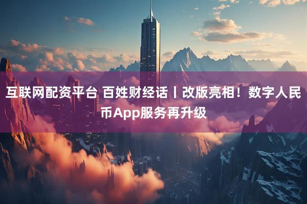 互联网配资平台 百姓财经话丨改版亮相！数字人民币App服务再升级