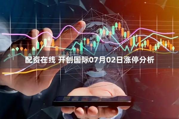 配资在线 开创国际07月02日涨停分析