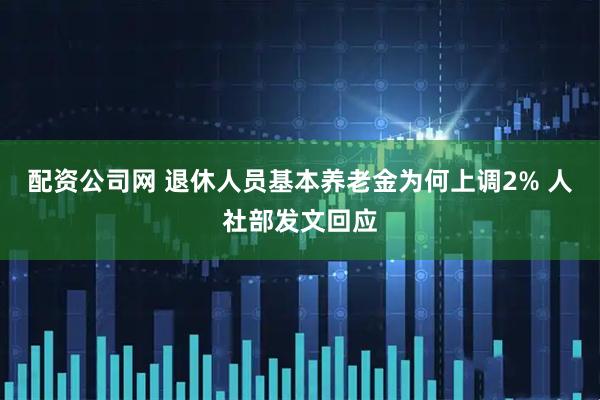 配资公司网 退休人员基本养老金为何上调2% 人社部发文回应