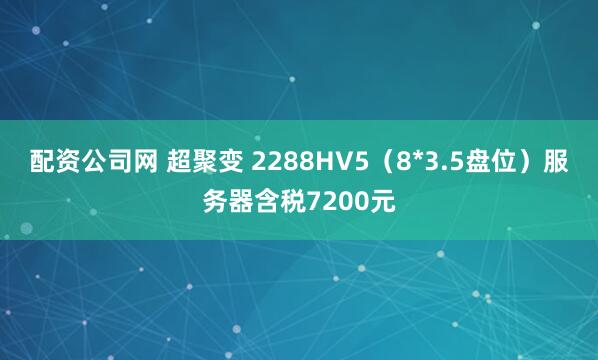 配资公司网 超聚变 2288HV5（8*3.5盘位）服务器含税7200元