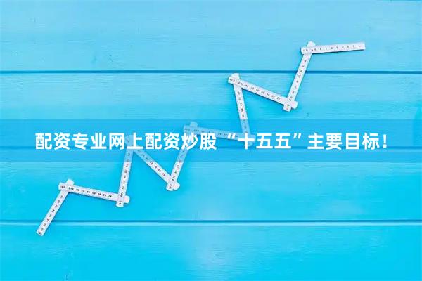 配资专业网上配资炒股 “十五五”主要目标!