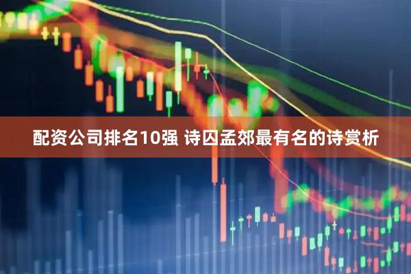 配资公司排名10强 诗囚孟郊最有名的诗赏析