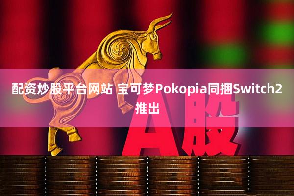 配资炒股平台网站 宝可梦Pokopia同捆Switch2推出